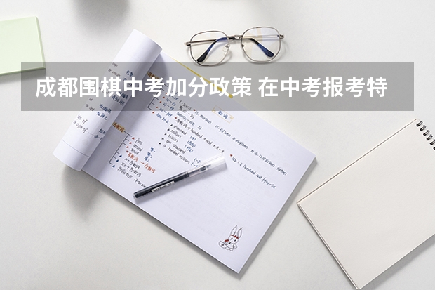 成都围棋中考加分政策 在中考报考特长生时,围棋可不可以参加特长生考试?
