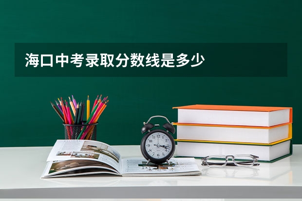 海口中考录取分数线是多少