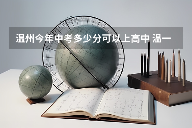 温州今年中考多少分可以上高中 温一中录取分数线2023