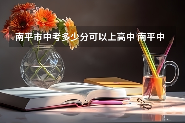 南平市中考多少分可以上高中 南平中考录取分数线