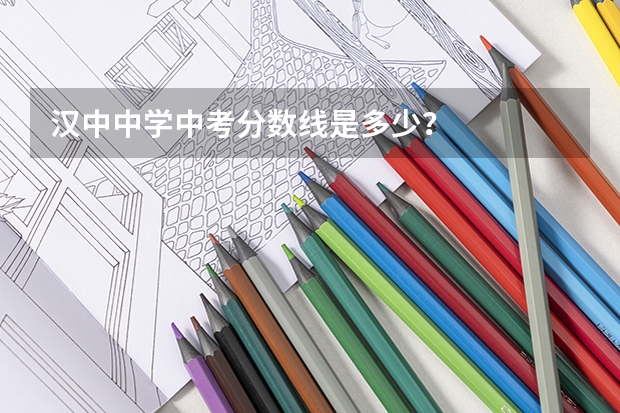 汉中中学中考分数线是多少？