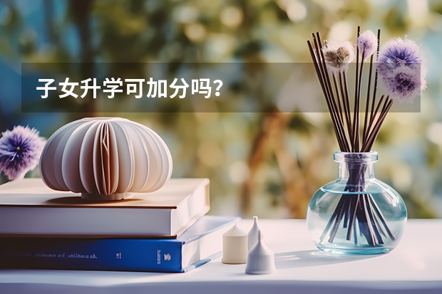 子女升学可加分吗？
