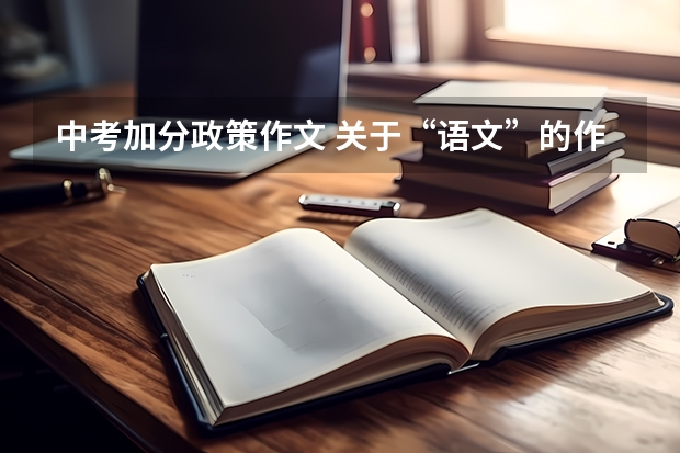 中考加分政策作文 关于“语文”的作文 要求对中考语文加分的看法