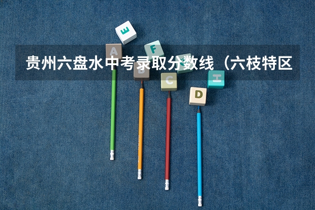 贵州六盘水中考录取分数线（六枝特区第七中学录取分数线）