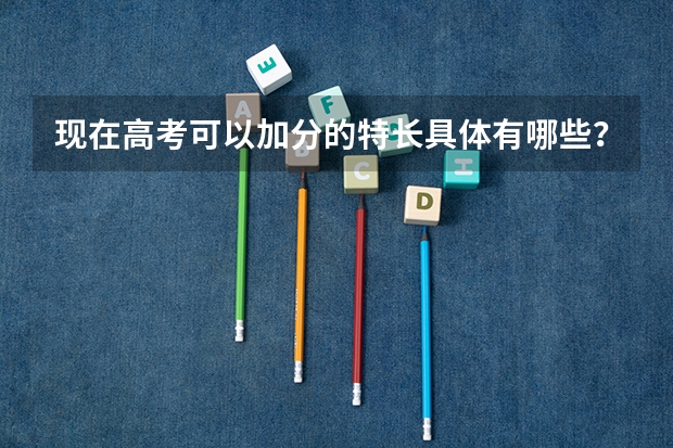 现在高考可以加分的特长具体有哪些?比如古筝,画画,主持,舞蹈,朗诵,快板这些可以吗?