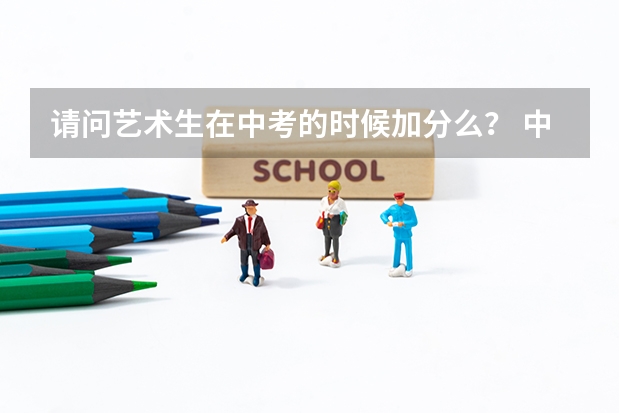 请问艺术生在中考的时候加分么？ 中考艺术生加分政策