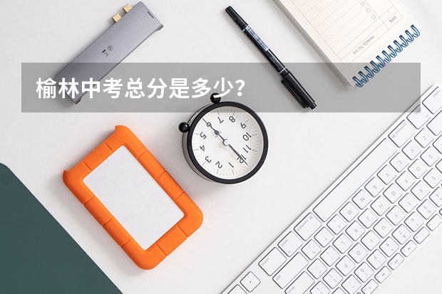 榆林中考总分是多少？