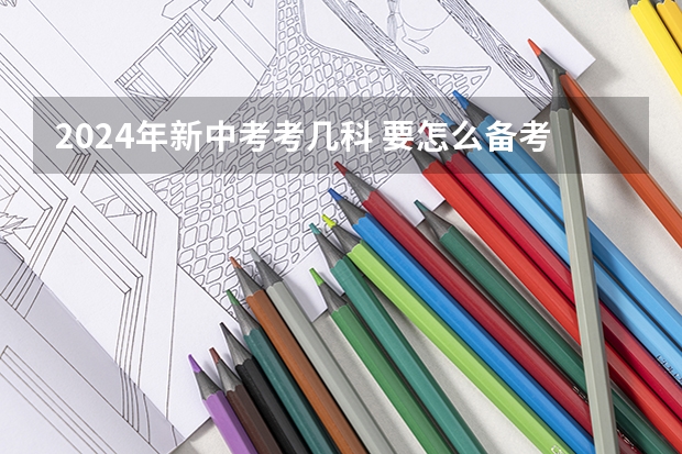 2024年新中考考几科 要怎么备考