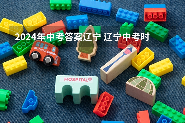 2024年中考答案辽宁 辽宁中考时间2024年时间表