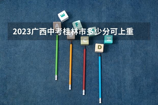 2023广西中考桂林市多少分可上重点高中(预测)