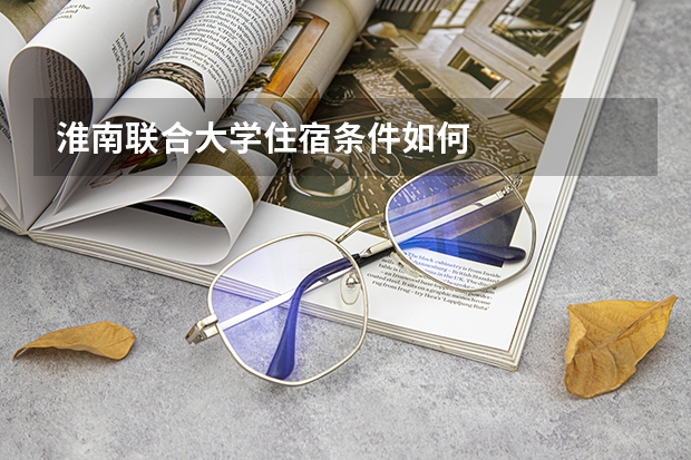 淮南联合大学住宿条件如何