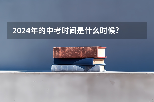 2024年的中考时间是什么时候?