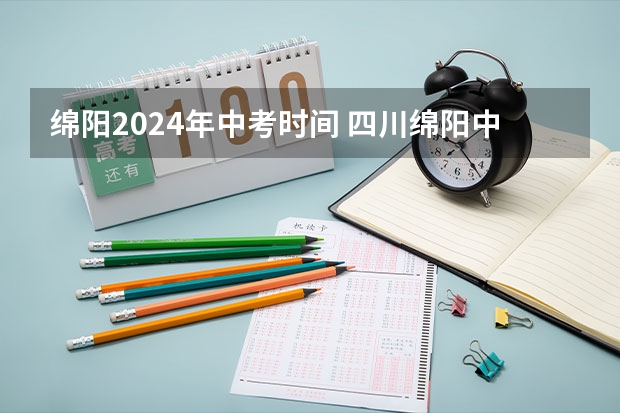 绵阳2024年中考时间 四川绵阳中考时间2023年时间表