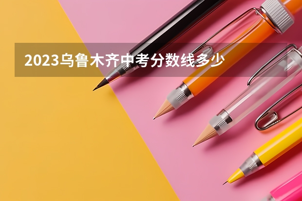 2023乌鲁木齐中考分数线多少