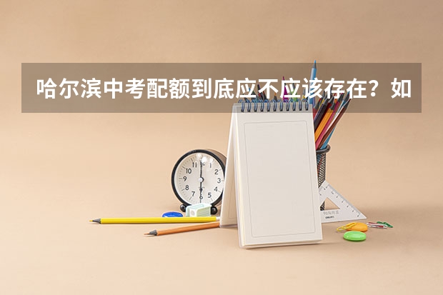 哈尔滨中考配额到底应不应该存在？如果应该存在比例应该是多少？
