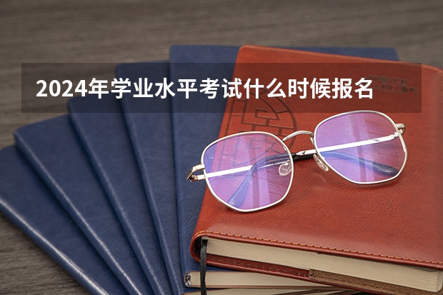 2024年学业水平考试什么时候报名？