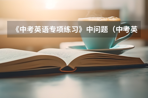 《中考英语专项练习》中问题(中考英语语法专项练习题要有答案讲解)