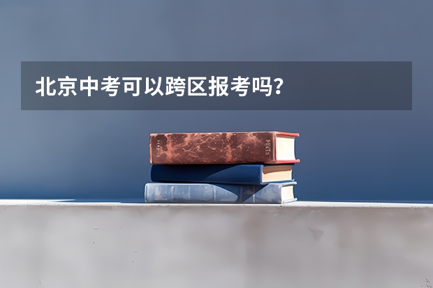 北京中考可以跨区报考吗？