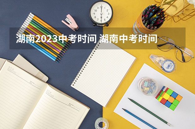 湖南2023中考时间 湖南中考时间具体时间