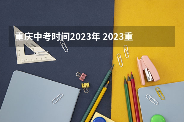 重庆中考时间2023年 2023重庆市中考时间