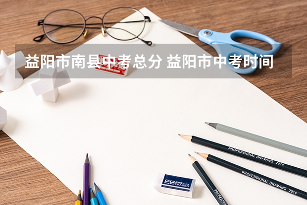 益阳市南县中考总分 益阳市中考时间2023
