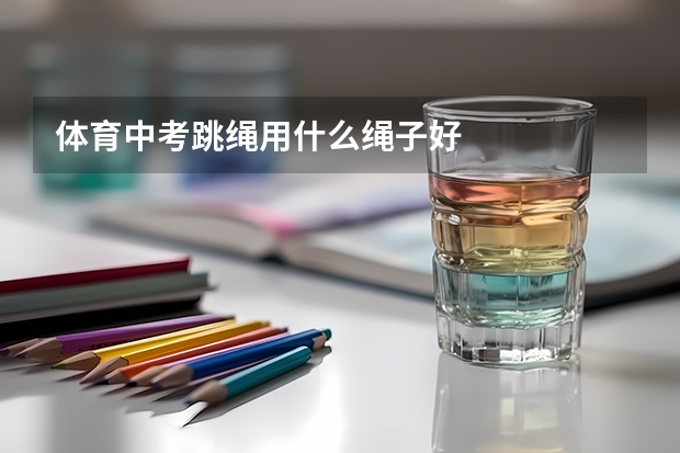 体育中考跳绳用什么绳子好