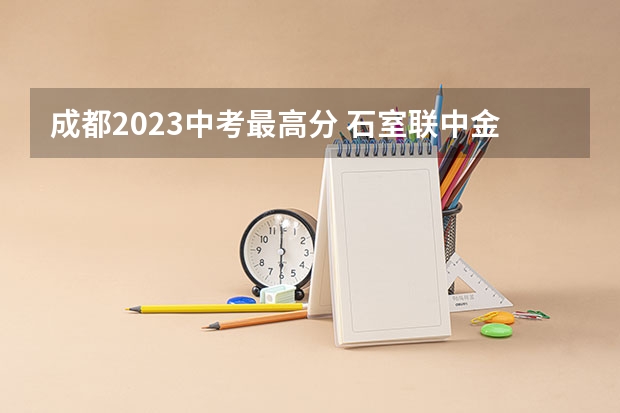 成都2023中考最高分 石室联中金沙校区中考成绩