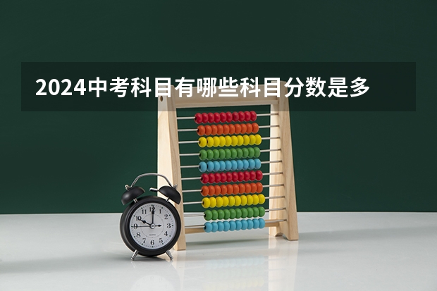 2024中考科目有哪些科目分数是多少？