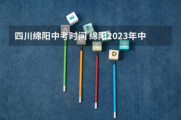 四川绵阳中考时间 绵阳2023年中考时间