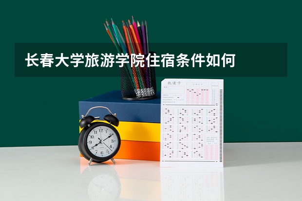 长春大学旅游学院住宿条件如何