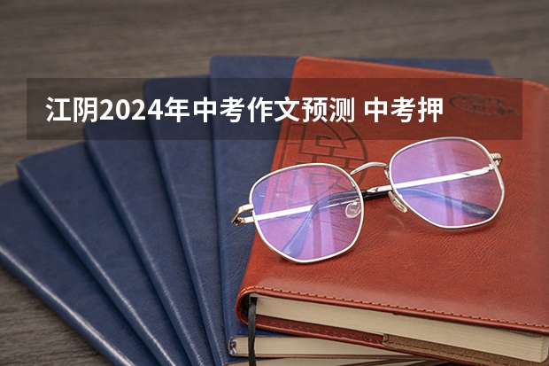 江阴2024年中考作文预测 中考押题作文10篇
