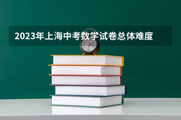2023年上海中考数学试卷总体难度如何？