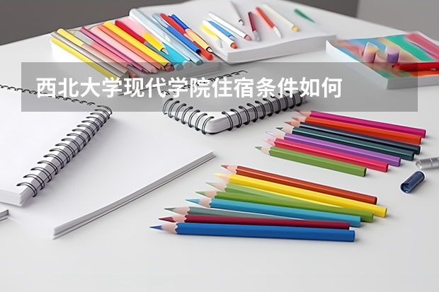 西北大学现代学院住宿条件如何