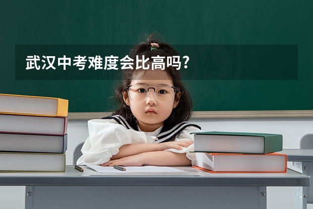 武汉中考难度会比高吗?