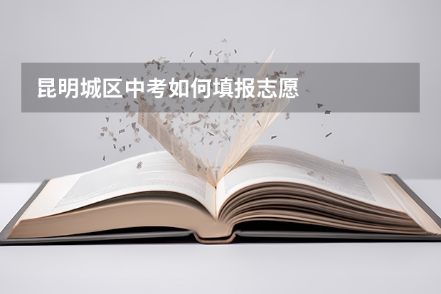 昆明城区中考如何填报志愿