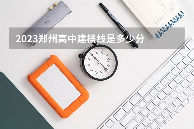 2023郑州高中建档线是多少分