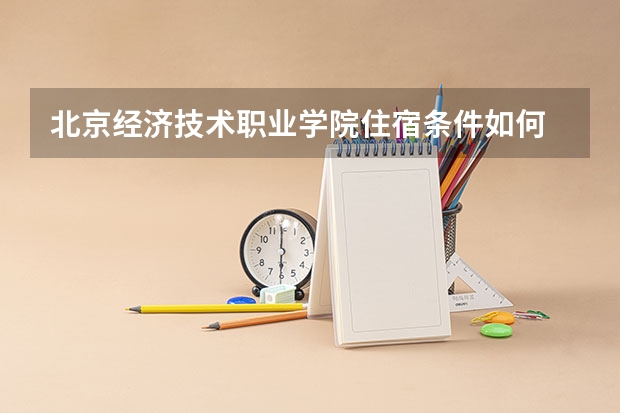 北京经济技术职业学院住宿条件如何