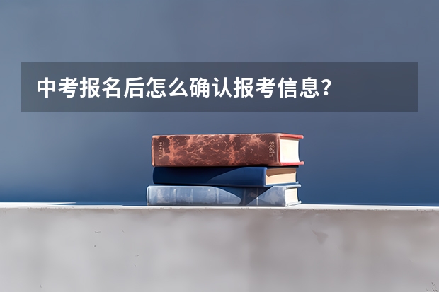 中考报名后怎么确认报考信息？