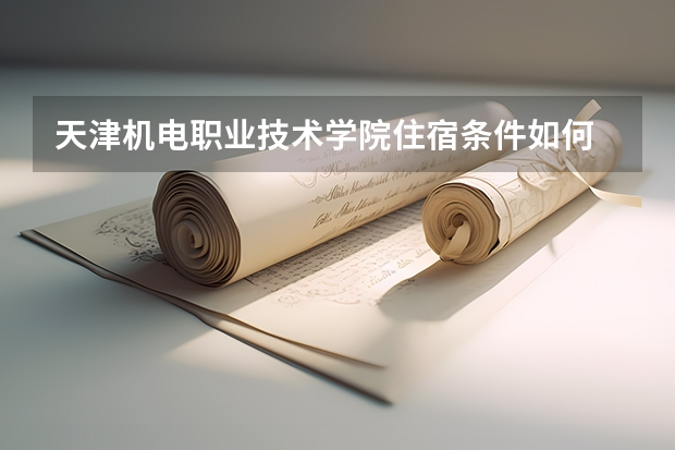 天津机电职业技术学院住宿条件如何