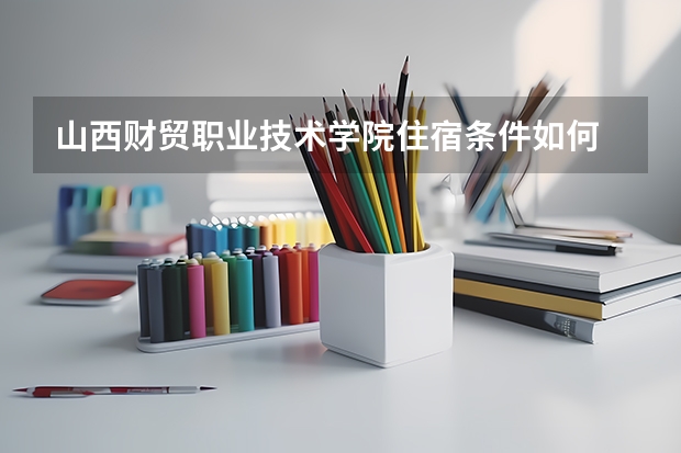 山西财贸职业技术学院住宿条件如何