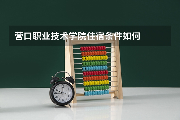 营口职业技术学院住宿条件如何