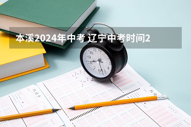本溪2024年中考 辽宁中考时间2024年时间表