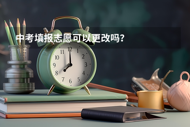 中考填报志愿可以更改吗？