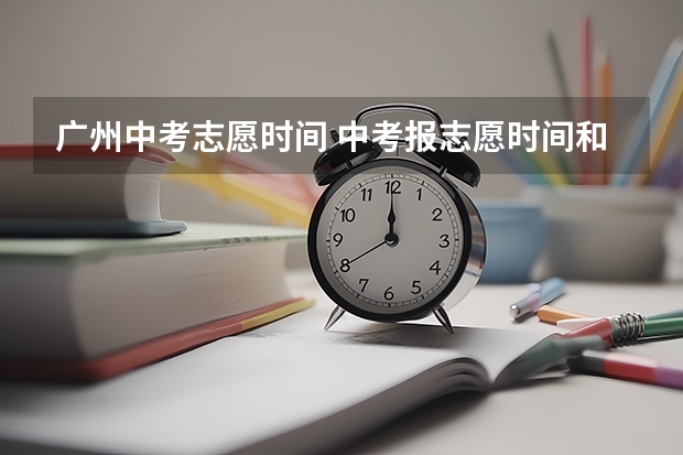 广州中考志愿时间 中考报志愿时间和截止时间
