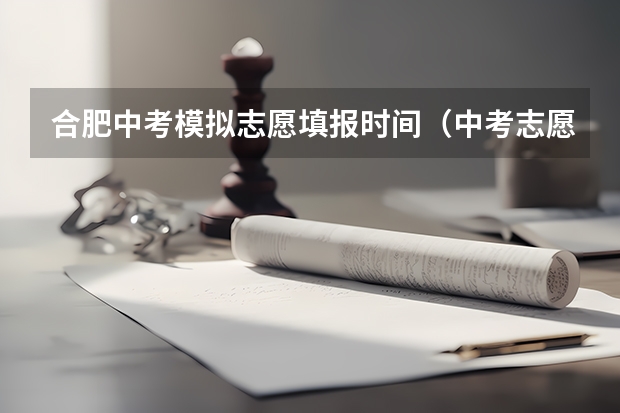 合肥中考模拟志愿填报时间（中考志愿填报时间）