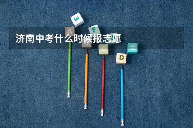 济南中考什么时候报志愿