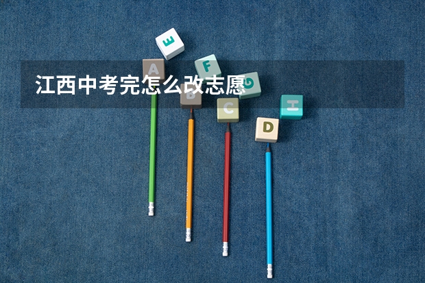 江西中考完怎么改志愿
