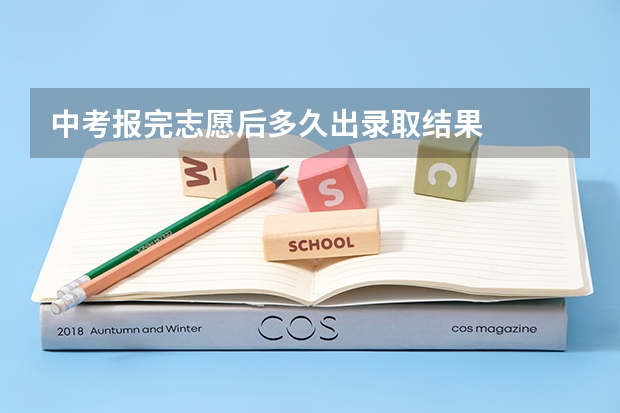 中考报完志愿后多久出录取结果