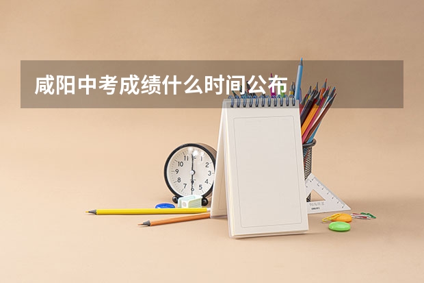 咸阳中考成绩什么时间公布