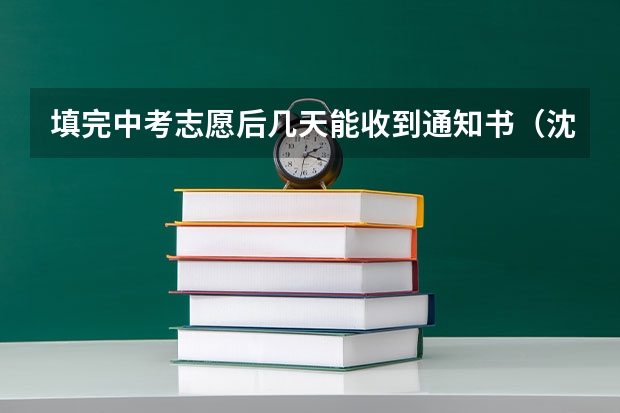 填完中考志愿后几天能收到通知书（沈阳中考录取分数线公布时间）